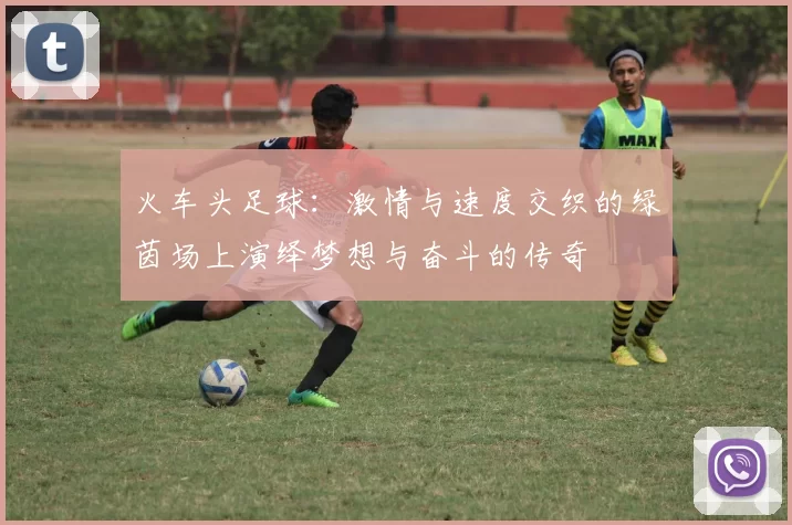 火车头足球：激情与速度交织的绿茵场上演绎梦想与奋斗的传奇