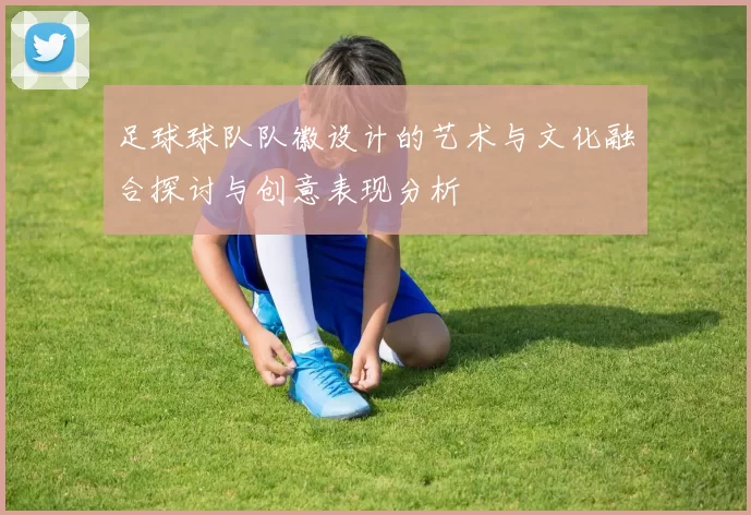 足球球队队徽设计的艺术与文化融合探讨与创意表现分析
