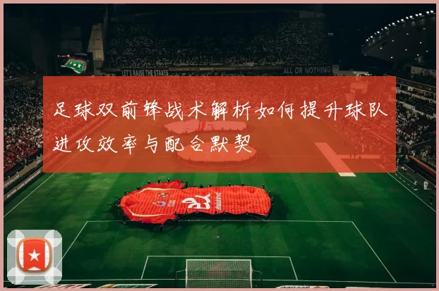 足球双前锋战术解析如何提升球队进攻效率与配合默契